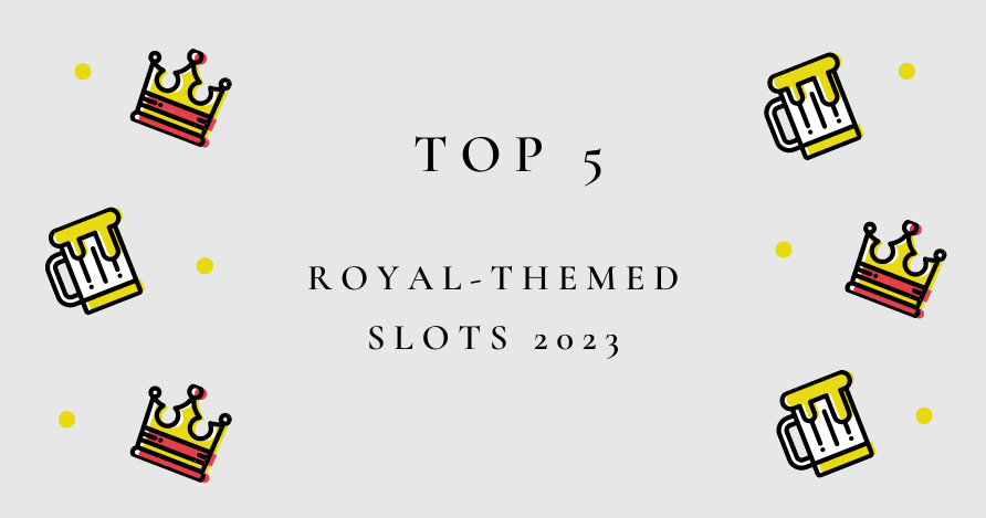 The Top 5 Royal-Themed Online Slots 2023